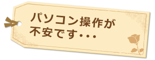 パソコン操作が不安です・・・